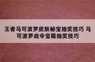 王者马可波罗皮肤秘宝抽奖技巧 马可波罗战令宝箱抽奖技巧